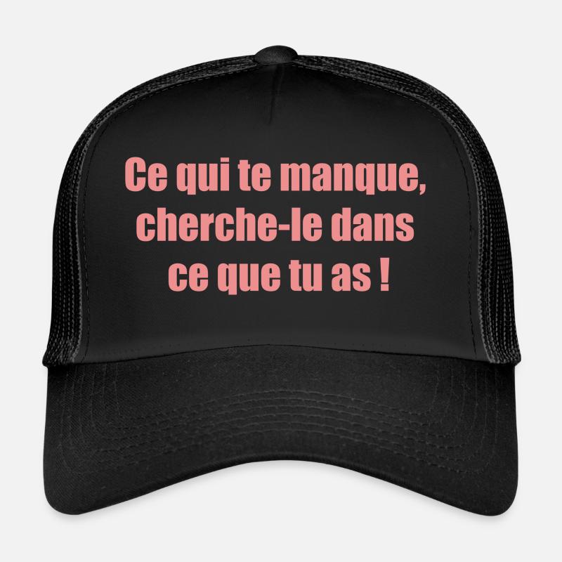 Ce qui te manque cherche le dans ce que tu as ! Casquette trucker 