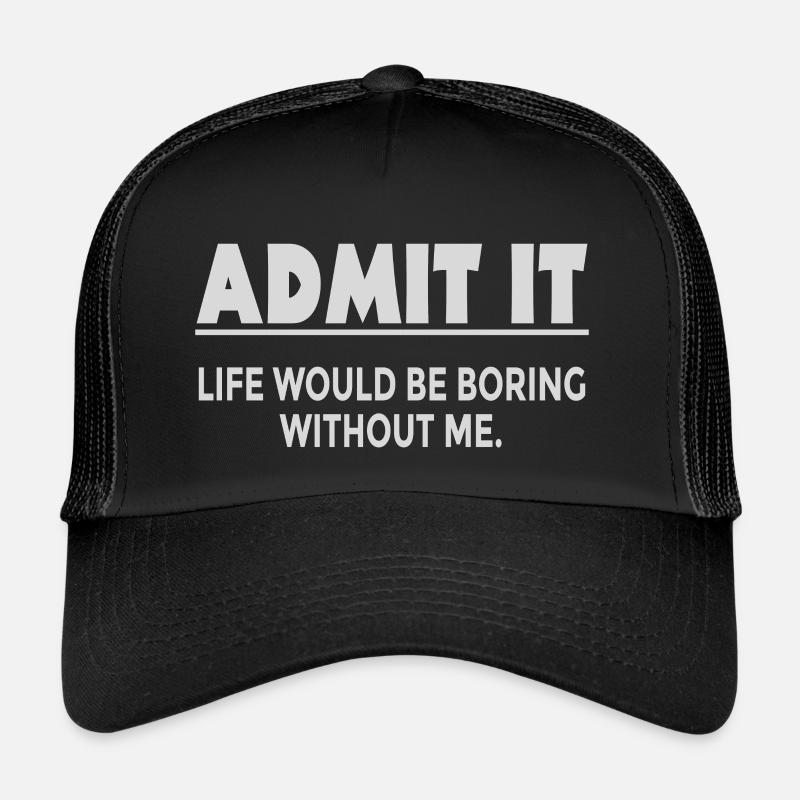 Avouez-le, la vie serait ennuyeuse sans moi Casquette trucker 