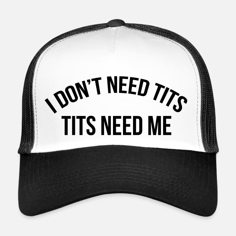 I don't need tits tits need me Trucker Cap