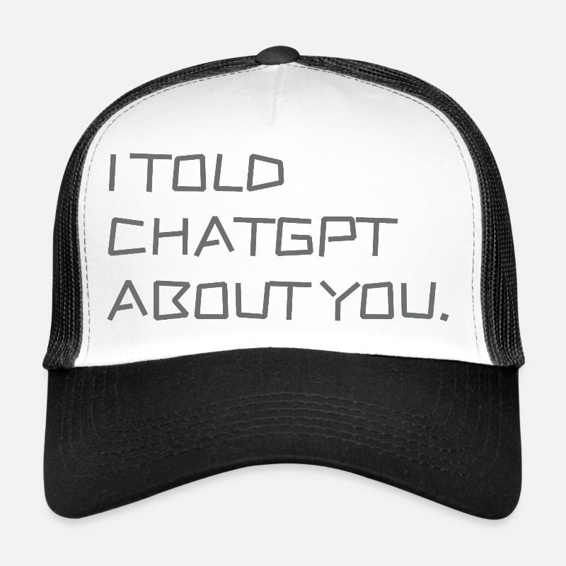 I Told ChatGPT About You Trucker Cap