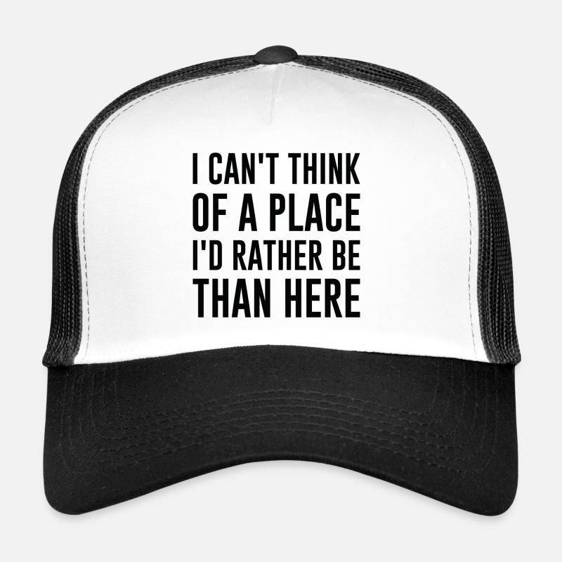 I Can’t Think Of A Place I’d Rather Be Than Here Trucker Cap