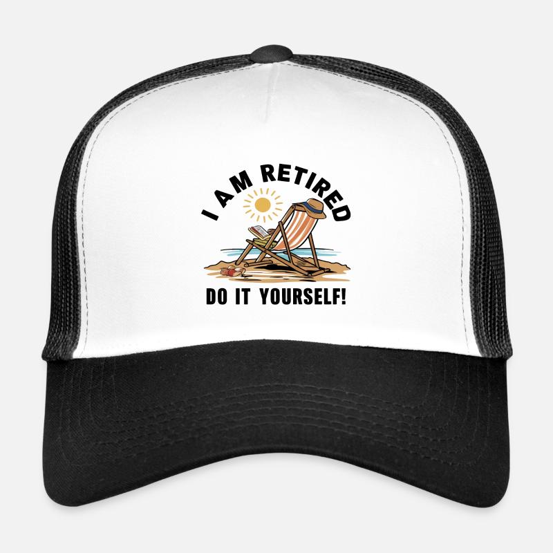 I am retired. Do it yourself! Trucker Cap