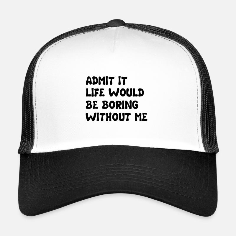 Admit It Life Would Be Boring Without Me - Funny Trucker Cap
