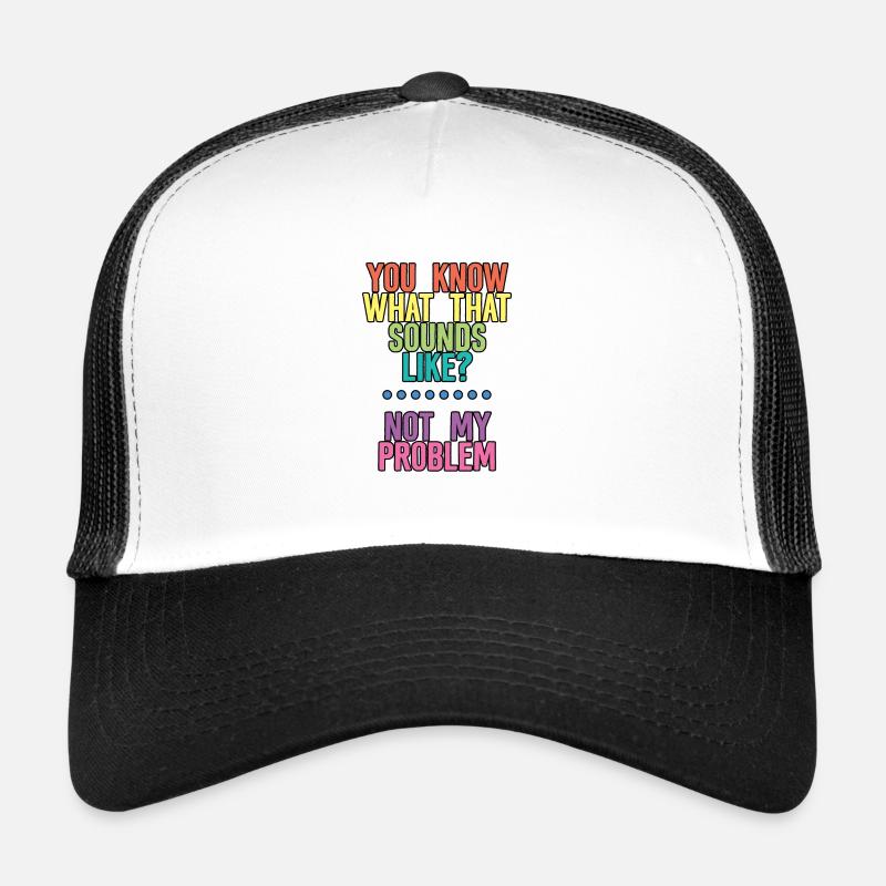 You Know What That Sounds Like, Not My Problem 4 Trucker Cap