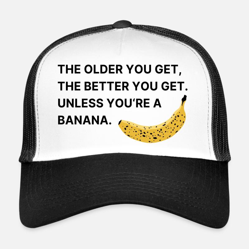 The older you get, the better you get.  Trucker Cap