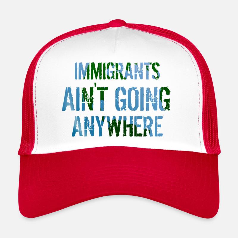 IMMIGRANTS AIN'T GOING ANYWHERE Immigrant Rights Trucker Cap