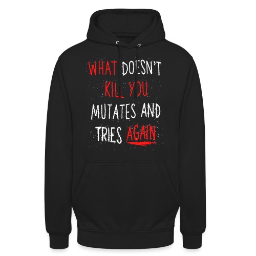 What doesn't kill you mutates and tries again - Unisex Hoodie