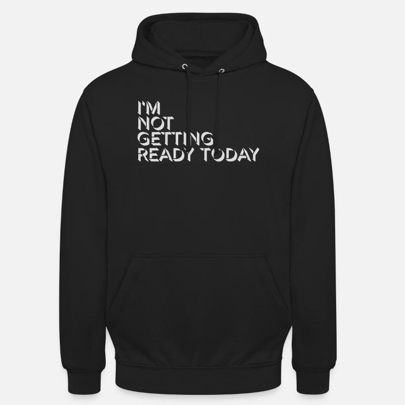 not getting ready today - Unisex Hoodie - Schwarz