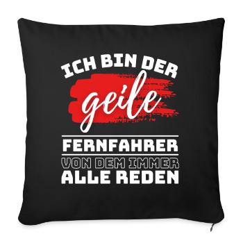 ICH BIN DER GEILE FERNFAHRER VON DEM ALLE REDEN, - Sofakissenbezug 45 x 45 cm - Schwarz - Vorne