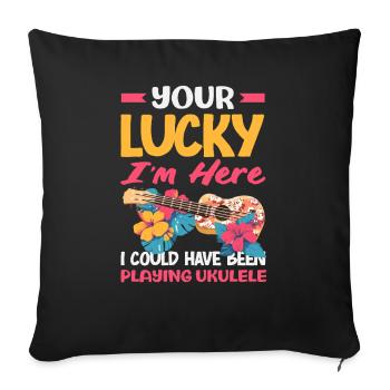 Tu as de la chance que je sois là à jouer du ukulélé, drôle de discours - Housse de coussin décorative 45 x 45 cm - noir - Devant