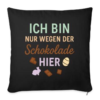 Ich bin nur wegen der Schokolade hier - Sofakissenbezug 45 x 45 cm - Schwarz - Vorne