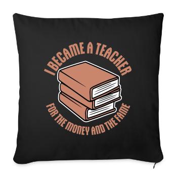 I Became Teacher for the Money and Fame Joke Logo - Sofa pillowcase 17,3'' x 17,3'' (45 x 45 cm) - black - Front