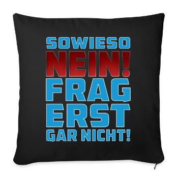 SOWIESO NEIN FRAG ERST GAR NICHT! - Sofakissenbezug 45 x 45 cm - Schwarz - Vorne