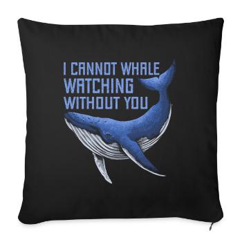 I Cant Whale Watching Without You Whale Lover Fun - Sofakissenbezug 45 x 45 cm - Schwarz - Vorne