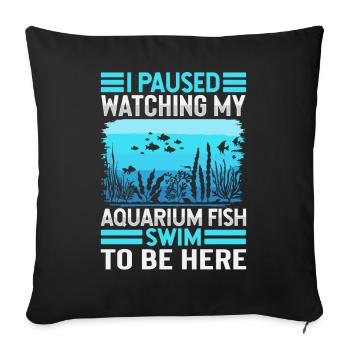 I Paused Watching My Aquarium Fish Swim To Be Here - Sofa pillowcase 17,3'' x 17,3'' (45 x 45 cm) - black - Front