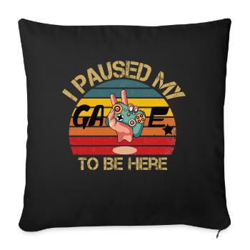 I paused my GAME to be here / Funny shirt for gam - Sofa pillowcase 17,3'' x 17,3'' (45 x 45 cm) - black - Front