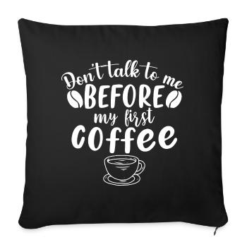 Don't talk to me. I need a coffee first - Sofa pillowcase 17,3'' x 17,3'' (45 x 45 cm) - black - Front