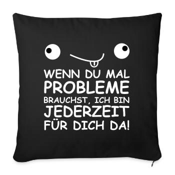 Wenn du mal Probleme brauchst, bin ch für dich da - Sofakissenbezug 45 x 45 cm - Schwarz - Vorne