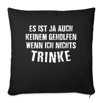 Es ist auch keinem geholfen wenn ich nichts TRINKE - Sofakissenbezug 45 x 45 cm - Schwarz - Vorne