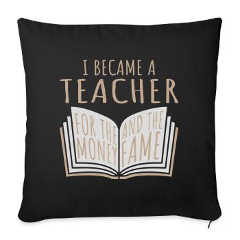 I Became Teacher for the Money and Fame Joke Logo - Sofa pillowcase 17,3'' x 17,3'' (45 x 45 cm) - black - Front