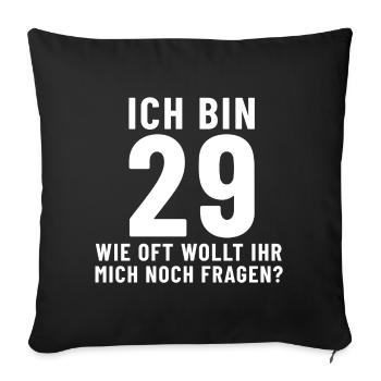 Ich bin 29 wie oft wollt ihr mich noch fragen? - Sofakissenbezug 45 x 45 cm - Schwarz - Vorne