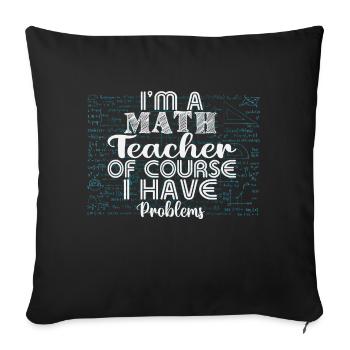 I am a math teacher, of course i have problems - Sofa pillowcase 17,3'' x 17,3'' (45 x 45 cm) - black - Front
