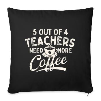 5 Out Of 4 Teachers Need More Coffee Humor - Sofa pillowcase 17,3'' x 17,3'' (45 x 45 cm) - black - Front
