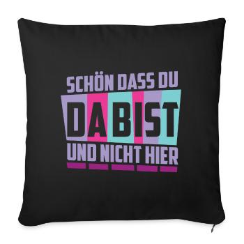 Schön das du da bist, und nicht hier ! - Sofakissenbezug 45 x 45 cm - Schwarz - Vorne