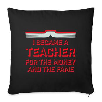 I Became Teacher for the Money and Fame Joke Logo - Sofa pillowcase 17,3'' x 17,3'' (45 x 45 cm) - black - Front