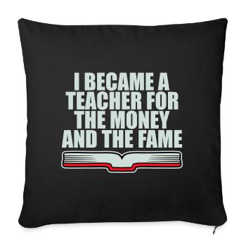 I Became Teacher for the Money and Fame Joke Logo - Sofa pillowcase 17,3'' x 17,3'' (45 x 45 cm) - black - Front