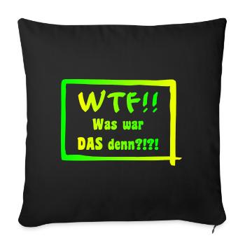 WTF!! Was war DAS denn?!?! - Sofakissenbezug 45 x 45 cm - Schwarz - Vorne