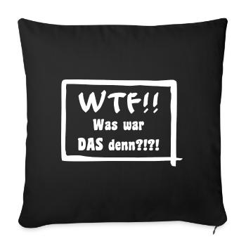 WTF!! Was war DAS denn?!?! - Sofakissenbezug 45 x 45 cm - Schwarz - Vorne