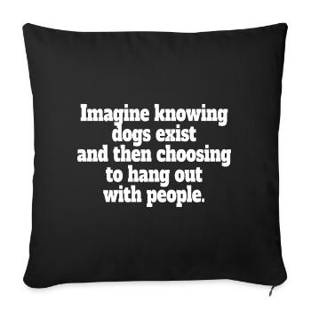 Imagine Knowing Dogs Exist Hundebesitzer Hundemama - Sofakissenbezug 45 x 45 cm - Schwarz - Vorne