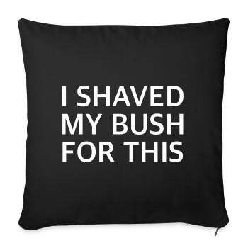 I SHAVED MY BUSH FOR THIS | Sarcasm, provocation - Sofa pillowcase 17,3'' x 17,3'' (45 x 45 cm) - black - Front