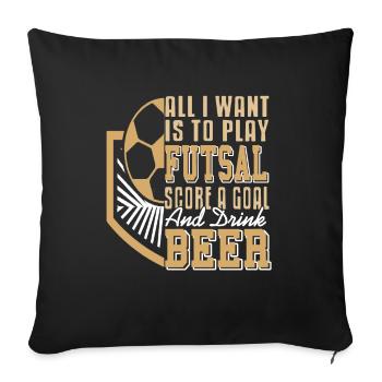 Was ich will Futsal spielen,Tore schießen und Bier - Sofakissenbezug 45 x 45 cm - Schwarz - Vorne
