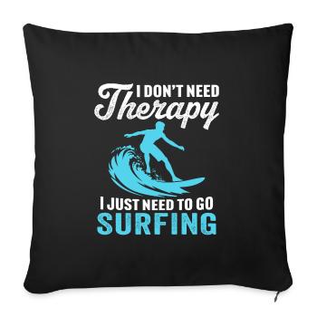 i don't need therapy i just need to go surfing - Sofa pillowcase 17,3'' x 17,3'' (45 x 45 cm) - black - Front