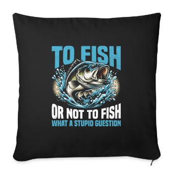 To Fish Or Not To Fish What A Stupid Question Fish - Sofa pillowcase 17,3'' x 17,3'' (45 x 45 cm) - black - Front