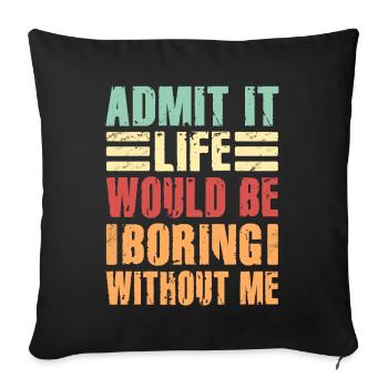 Admit It Life Would Be Boring Without Me Sarcastic - Sofakissenbezug 45 x 45 cm - Schwarz - Vorne