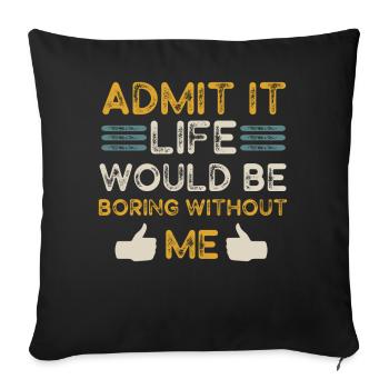 Admit It Life Would Be Boring Without Me Sarcastic - Sofakissenbezug 45 x 45 cm - Schwarz - Vorne