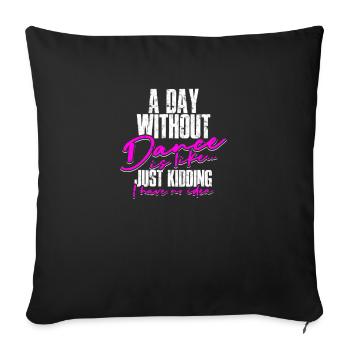 A day without dance is like just kidding I have - Sofa pillowcase 17,3'' x 17,3'' (45 x 45 cm) - black - Front