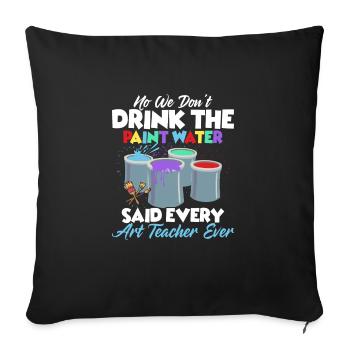 We Don't Drink The Paint Water Education Art Teac - Sofakissenbezug 45 x 45 cm - Schwarz - Vorne