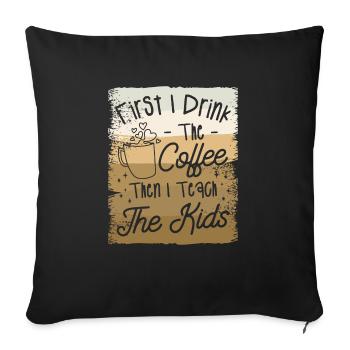 First I Drink The Coffee Then I Teach The Kids - Sofa pillowcase 17,3'' x 17,3'' (45 x 45 cm) - black - Front