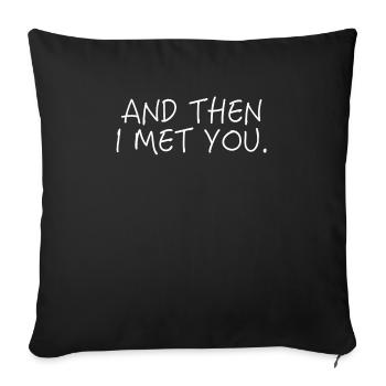And then I met you. - Sofakissenbezug 45 x 45 cm - Schwarz - Vorne