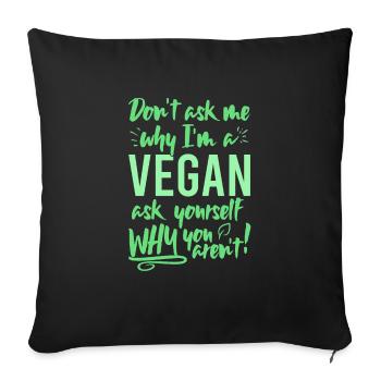 Ne me demandez pas pourquoi je suis végétalien demandez-vous pourquoi pas - Housse de coussin décorative 45 x 45 cm - noir - Devant