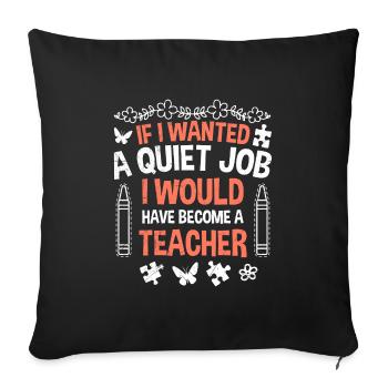 If I needed peace and quiet I would be a teacher kindergarten - Sofa pillowcase 17,3'' x 17,3'' (45 x 45 cm) - black - Front