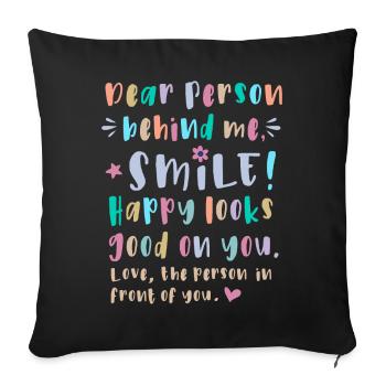 Dear person behind me, Smile, Happy looks good on - Sofa pillowcase 17,3'' x 17,3'' (45 x 45 cm) - black - Front