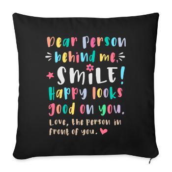 Dear person behind me, Smile, Happy looks good on - Sofa pillowcase 17,3'' x 17,3'' (45 x 45 cm) - black - Front