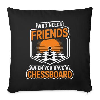 Chess - Who Needs Friends When You Have Chessboard - Sofa pillowcase 17,3'' x 17,3'' (45 x 45 cm) - black - Front