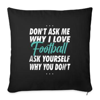 Ne me demandez pas pourquoi j’aime le football - Housse de coussin décorative 45 x 45 cm - noir - Devant