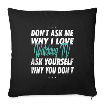 Ne me demandez pas pourquoi j’aime regarder la télévision - Housse de coussin décorative 45 x 45 cm - noir - Devant
